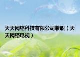 天天网络科技有限公司兼职（天天网络电视）