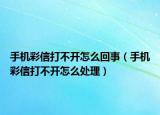 手机彩信打不开怎么回事（手机彩信打不开怎么处理）