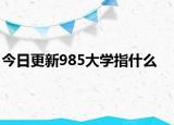 今日更新985大学指什么