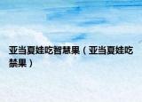 亚当夏娃吃智慧果（亚当夏娃吃禁果）