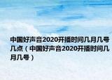 中国好声音2020开播时间几月几号几点（中国好声音2020开播时间几月几号）