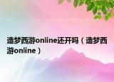 造梦西游online还开吗（造梦西游online）