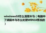 windows10怎么清理木马（电脑中了顽固木马怎么处理WIN10系统的）