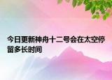 今日更新神舟十二号会在太空停留多长时间