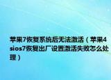 苹果7恢复系统后无法激活（苹果4sios7恢复出厂设置激活失败怎么处理）