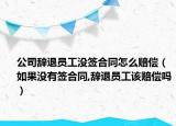 公司辞退员工没签合同怎么赔偿（如果没有签合同,辞退员工该赔偿吗）