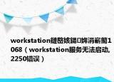 workstation鏈嶅姟鍚姩涓嶄簡1068（workstation服务无法启动,2250错误）