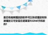 是否有视频播放的软件可以快进播放和快退播放又可安装在诺基亚5320di手机软件?