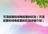 灭活疫苗和减毒疫苗的区别（灭活疫苗和减毒疫苗的区别详细介绍）
