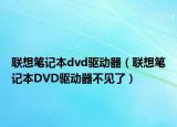 联想笔记本dvd驱动器（联想笔记本DVD驱动器不见了）