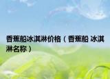 香蕉船冰淇淋价格（香蕉船 冰淇淋名称）