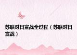 苏联对日宣战全过程（苏联对日宣战）