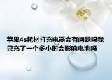 苹果4s耗材打充电器会有问题吗我只充了一个多小时会影响电池吗
