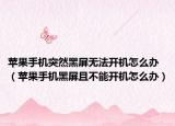 苹果手机突然黑屏无法开机怎么办（苹果手机黑屏且不能开机怎么办）