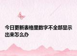 今日更新表格里数字不全部显示出来怎么办