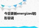 今日更新energized的形容词