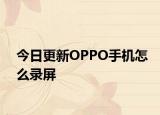 今日更新OPPO手机怎么录屏