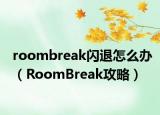 roombreak闪退怎么办（RoomBreak攻略）