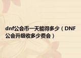 dnf公会币一天能得多少（DNF公会升级收多少费会）