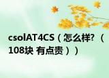 csolAT4CS（怎么样? （108块 有点贵））