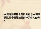 lol雪地地图什么时候出的（lol英雄联盟,那个雪地地图的补丁有人有吗?）