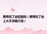 黄芪吃了会犯困吗（黄芪吃了会上火不详细介绍）
