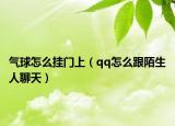 气球怎么挂门上（qq怎么跟陌生人聊天）