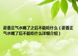 藿香正气水喝了之后不能吃什么（藿香正气水喝了后不能吃什么详细介绍）