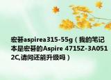 宏碁aspirea315-55g（我的笔记本是宏碁的Aspire 4715Z-3A0512C,请问还能升级吗）
