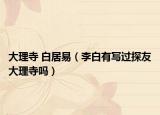 大理寺 白居易（李白有写过探友大理寺吗）