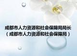 成都市人力资源和社会保障局局长（成都市人力资源和社会保障局）