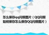 怎么保存qq闪照图片（QQ闪照如何保存怎么保存QQ闪照图片）