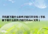手机要下载什么软件才能打开文档（手机要下载什么软件才能打开doc.文件）