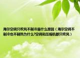 海尔空调只吹风不制冷是什么原因（海尔空调不制冷也不制热为什么?空调和压缩机都只吹风）