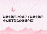 过期牛奶不小心喝了（过期牛奶不小心喝了怎么办详细介绍）