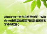 windows一直卡在启用修复（Windows未能启动原因可能是最近更改了硬件软件）