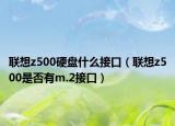 联想z500硬盘什么接口（联想z500是否有m.2接口）