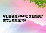 今日更新红米K40怎么设置悬浮窗怎么隐藏悬浮球