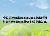 今日更新红米note10pro上市时间红米note10pro什么时候上市发布