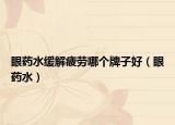 眼药水缓解疲劳哪个牌子好（眼药水）