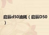 启辰d50油耗（启辰D50）