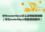 华为mate40pro怎么没有超级微距（华为mate40pro有超级微距吗）