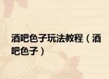 酒吧色子玩法教程（酒吧色子）