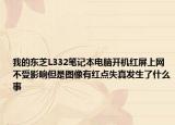 我的东芝L332笔记本电脑开机红屏上网不受影响但是图像有红点失真发生了什么事