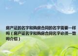 房产证的名字和购房合同的名字需要一样吗（房产证名字和购房合同名字必须一致吗介绍）