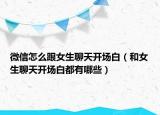微信怎么跟女生聊天开场白（和女生聊天开场白都有哪些）