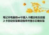 笔记本电脑将sd卡插入卡槽没有反应插入卡自动安装驱动程序并提示正确安装
