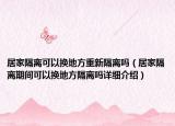 居家隔离可以换地方重新隔离吗（居家隔离期间可以换地方隔离吗详细介绍）