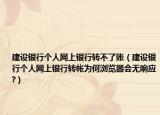 建设银行个人网上银行转不了账（建设银行个人网上银行转帐为何浏览器会无响应?）