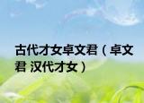 古代才女卓文君（卓文君 汉代才女）